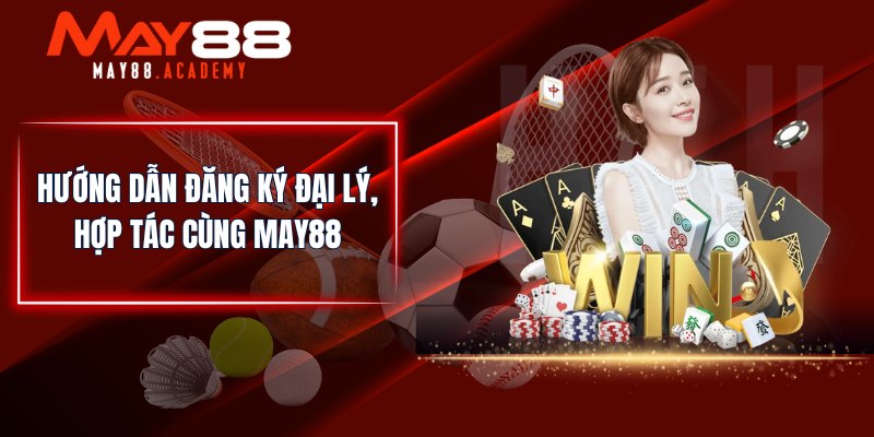 Đại Lý MAY88 - Đăng Ký Hợp Tác Nhận Hoa Hồng Khủng! 4 Hướng dẫn đăng ký đại lý, hợp tác cùng MAY88