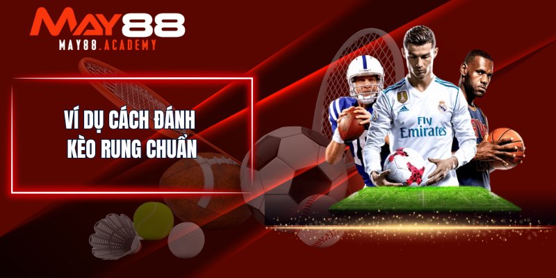 Kèo Rung Là Gì? Giải Thích Và Cách Đánh Hiệu Quả 4 Ví dụ cách đánh kèo rung chuẩn